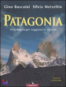 BUSCAINI - METZELTIN, Patagonia. Terra magica per viaggiatori e alpinist