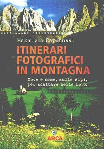 CAPOBUSSI MAURIZIO, Itinerari fotografici in montagna. Dove e come