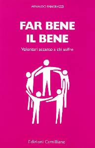 PANGRAZZI ARNALDO, Far bene il bene. Volontari accanto a chi soffre