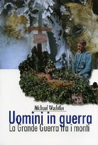WACHTLER MICHAEL, Uomini in guerra. La grande guerra tra i monti