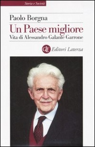 BORGNA PAOLO, Un Paese migliore. Vita di A. Galante Garrone