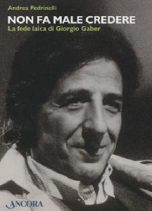 PEDRINELLI ANDREA, Non fa male credere. Fede laica di Giorgio Gaber