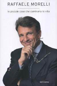 MORELLI RAFFAELE, Le piccole cose che cambiano la vita