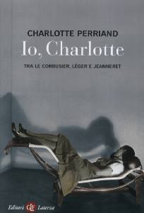 PERRIAND CHARLOTTE, Io Charlotte tra Le corbusier, Leger e Jeanneret