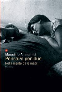 AMMANITI MASSIMO, Pensare per due. Nella mente delle madri