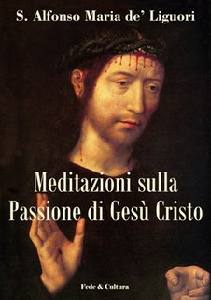 DE LIGUORI ALFONSO, Meditazioni sulla passione di Ges Cristo