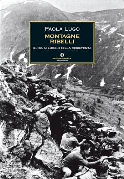 LUGO PAOLA, Montagne ribelli. Guida ai luoghi della resistenza