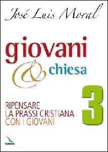 MORAL JOS LUIS, Giovani @ Chiesa 3. Ripensare la prassi cristiana