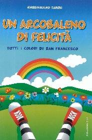 TARONI MASSIMILIANO, Un arcobaleno di felicit I colori di S. Francesco