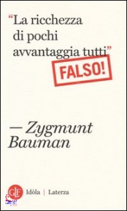 BAUMAN ZYGMUNT, La ricchezza di pochi avvantaggia tutti Falso!