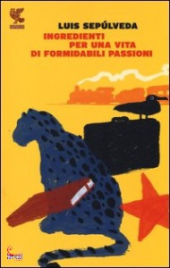 SEPULVEDA LUIS, Ingredienti per una vita di formidabili passioni