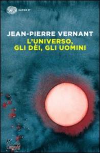 VERNANT JEAN-PIERRE, Luniverso, gli dei, gli uomini