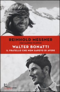 MESSNER - FILIPPINI, Walter Bonatti. Il fratello che non sapevo di aver