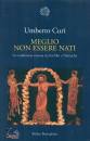 CURI UMBERTO, Meglio non esser nati. Tra Eschilo e Nietzsche