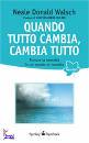 WALSCH NEALE DONALD, quando tutto cambia, cambia tutto