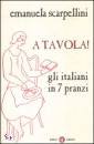 SCARPELLINI EMANUELA, A tavola! Gli italiani in 7 pranzi