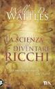 WALLACE D. WATTLES, La scienza del diventare ricchi