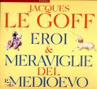 LE GOFF JACQUES, Eroi e meraviglie del medioevo