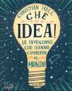 HILL CHRISTIAN, Che idea! invenzioni hanno cambiato mondo