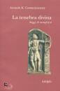 COOMARASWAMY ANANDA, La tenebra divina Saggi di metafisica
