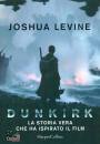 LEVINE JOSHUA, Dunkirk la storia vera che ha ispirato il film