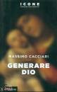 CACCIARI MASSIMO, Generare Dio