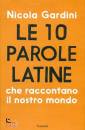 GARDINI NICOLA, Le 10 parole latine che raccontano il nostro mondo
