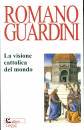 GUARDINI ROMANO, La visione cattolica del mondo