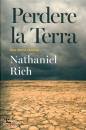 RICH NATHANIEL, Perdere la Terra Una storia recente