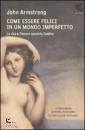 ARMSTRONG JOHN, Come essere felici in un mondo imperfetto. la vita