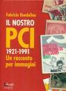 RONDOLINO FABRIZIO, Il nostro PCI 1921-1991 Un racconto per immagini