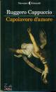 CAPPUCCIO RUGGERO, Capolavoro d amore
