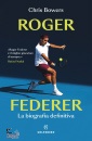 BOWERS CHRIS, Roger Federer La biografia definitiva