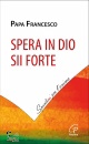 FRANCESCO PAPA, Spera in Dio, sii forte