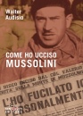 AUDISIO WALTER, Come ho ucciso Mussolini